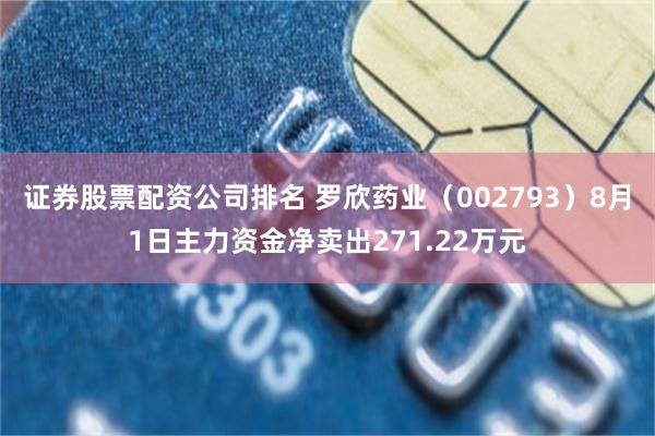 证券股票配资公司排名 罗欣药业（002793）8月1日主力资金净卖出271.22万元
