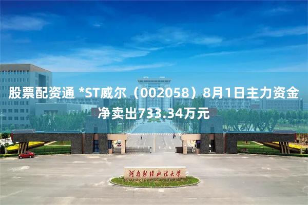 股票配资通 *ST威尔（002058）8月1日主力资金净卖出733.34万元