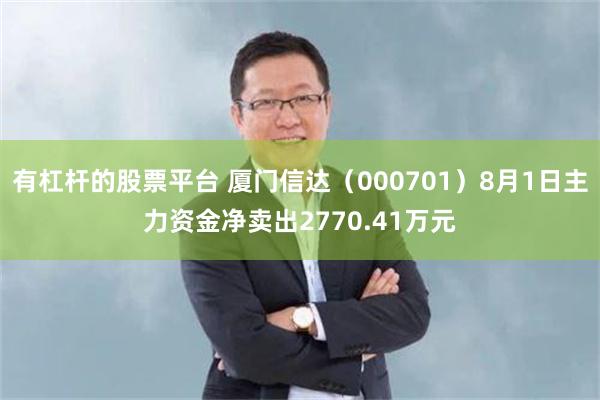 有杠杆的股票平台 厦门信达（000701）8月1日主力资金净卖出2770.41万元