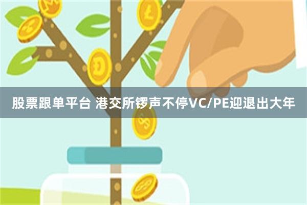 股票跟单平台 港交所锣声不停　VC/PE迎退出大年