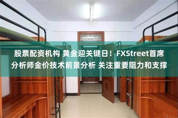 股票配资机构 黄金迎关键日！FXStreet首席分析师金价技术前景分析 关注重要阻力和支撑