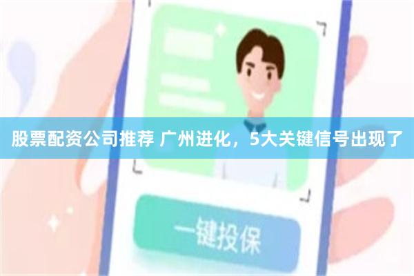 股票配资公司推荐 广州进化，5大关键信号出现了