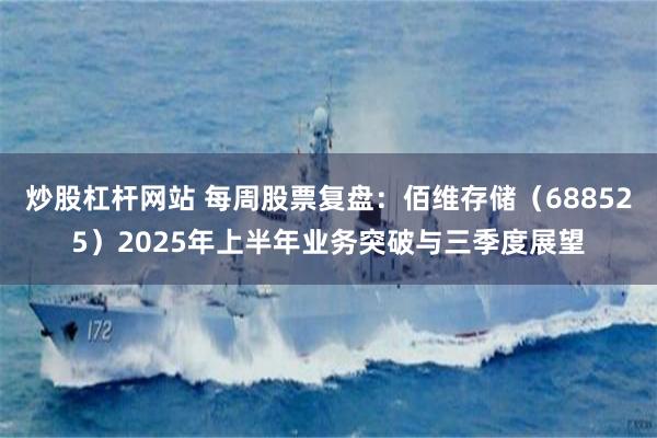 炒股杠杆网站 每周股票复盘：佰维存储（688525）2025年上半年业务突破与三季度展望
