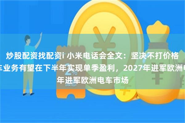 炒股配资找配资i 小米电话会全文：坚决不打价格战，汽车业务有望在下半年实现单季盈利，2027年进军欧洲电车市场