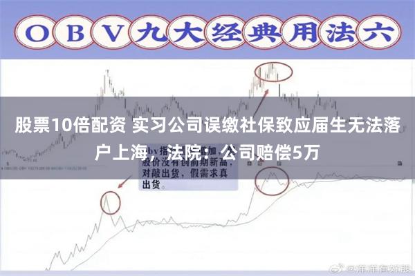 股票10倍配资 实习公司误缴社保致应届生无法落户上海，法院：公司赔偿5万