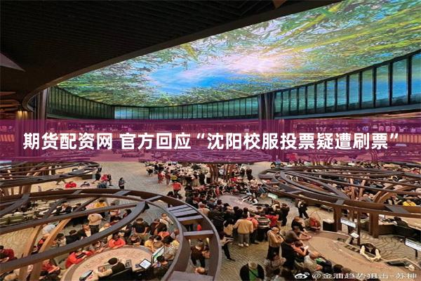 期货配资网 官方回应“沈阳校服投票疑遭刷票”