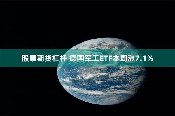 股票期货杠杆 德国军工ETF本周涨7.1%