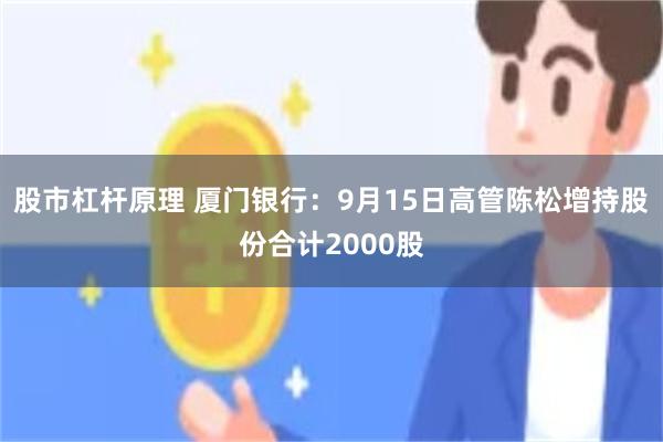 股市杠杆原理 厦门银行：9月15日高管陈松增持股份合计2000股