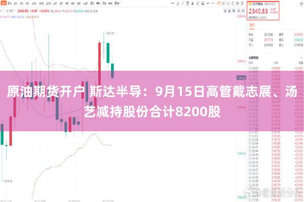 原油期货开户 斯达半导：9月15日高管戴志展、汤艺减持股份合计8200股