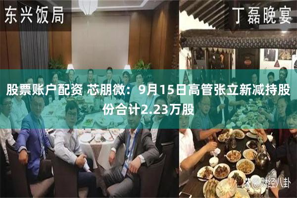 股票账户配资 芯朋微：9月15日高管张立新减持股份合计2.23万股