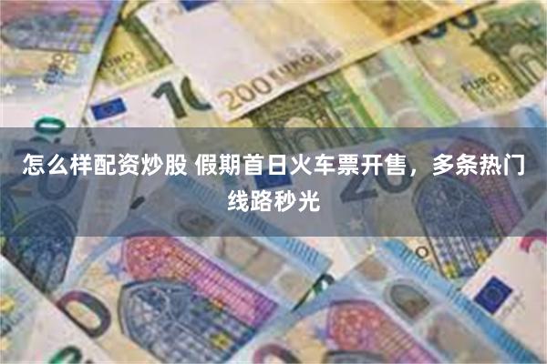怎么样配资炒股 假期首日火车票开售，多条热门线路秒光