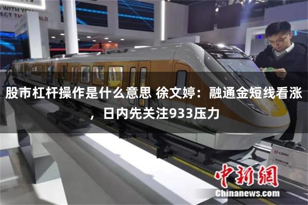 股市杠杆操作是什么意思 徐文婷：融通金短线看涨，日内先关注933压力