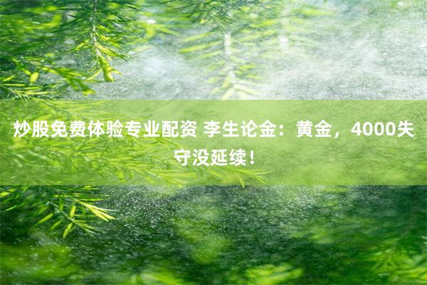炒股免费体验专业配资 李生论金：黄金，4000失守没延续！