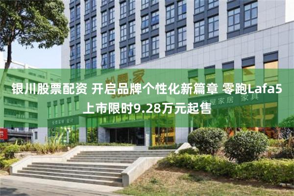银川股票配资 开启品牌个性化新篇章 零跑Lafa5上市限时9.28万元起售