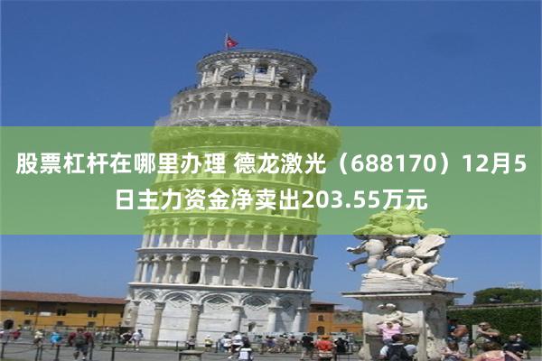 股票杠杆在哪里办理 德龙激光（688170）12月5日主力资金净卖出203.55万元